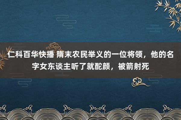 仁科百华快播 隋末农民举义的一位将领，他的名字女东谈主听了就酡颜，被箭射死