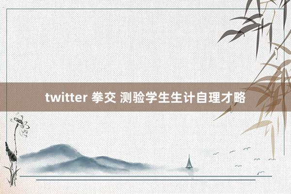 twitter 拳交 测验学生生计自理才略